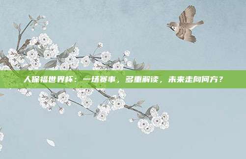 人保福世界杯：一场赛事，多重解读，未来走向何方？