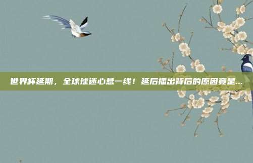 世界杯延期，全球球迷心悬一线！延后播出背后的原因竟是...