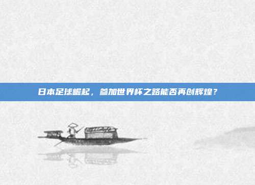 日本足球崛起，参加世界杯之路能否再创辉煌？