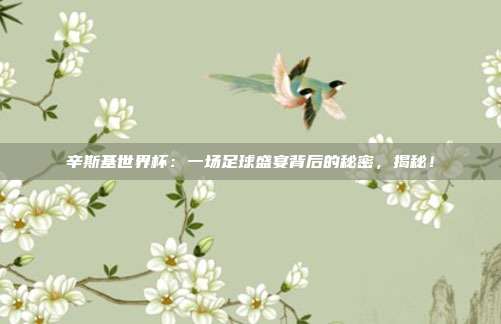 辛斯基世界杯：一场足球盛宴背后的秘密，揭秘！