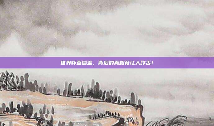 世界杯直播差，背后的真相竟让人咋舌！
