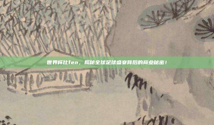 世界杯比fen，揭秘全球足球盛宴背后的商业秘密！