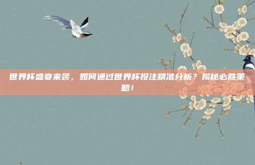 世界杯盛宴来袭，如何通过世界杯投注精准分析？揭秘必胜策略！