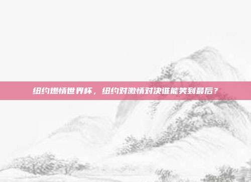 纽约燃情世界杯，纽约对激情对决谁能笑到最后？
