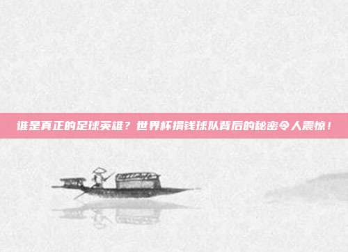 谁是真正的足球英雄？世界杯捐钱球队背后的秘密令人震惊！