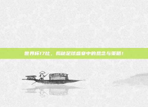 世界杯17比，揭秘足球盛宴中的悬念与策略！