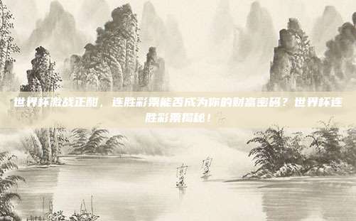 世界杯激战正酣，连胜彩票能否成为你的财富密码？世界杯连胜彩票揭秘！