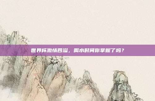 世界杯激情四溢，喝水时间你掌握了吗？