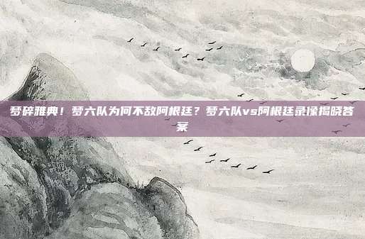 梦碎雅典！梦六队为何不敌阿根廷？梦六队vs阿根廷录像揭晓答案