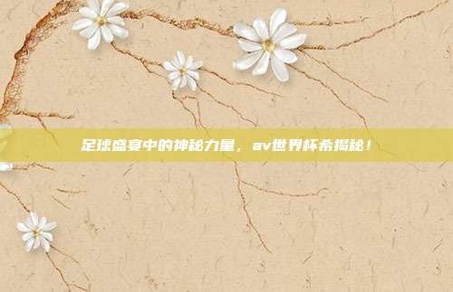 足球盛宴中的神秘力量，av世界杯希揭秘！