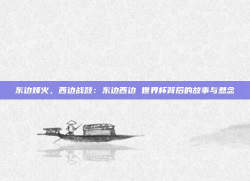 东边烽火，西边战鼓：东边西边 世界杯背后的故事与悬念