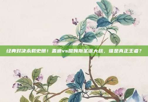 经典对决永载史册！麦迪vs詹姆斯圣诞大战，谁是真正王者？