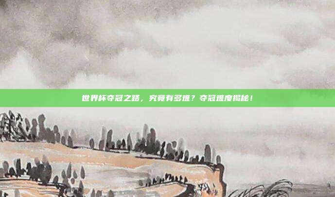 世界杯夺冠之路，究竟有多难？夺冠难度揭秘！