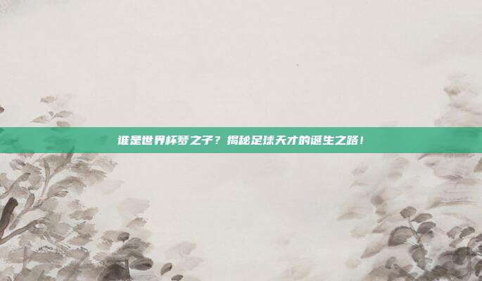 谁是世界杯梦之子？揭秘足球天才的诞生之路！