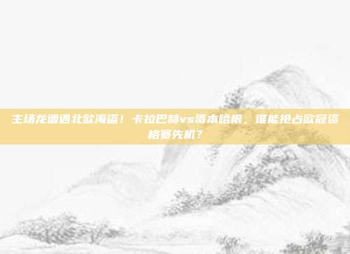 主场龙遭遇北欧海盗！卡拉巴赫vs哥本哈根，谁能抢占欧冠资格赛先机？