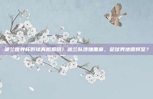 波兰世界杯假球真相揭晓！波兰队涉嫌黑幕，足球界地震将至？
