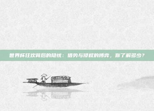 世界杯狂欢背后的隐忧：借势与侵权的博弈，你了解多少？