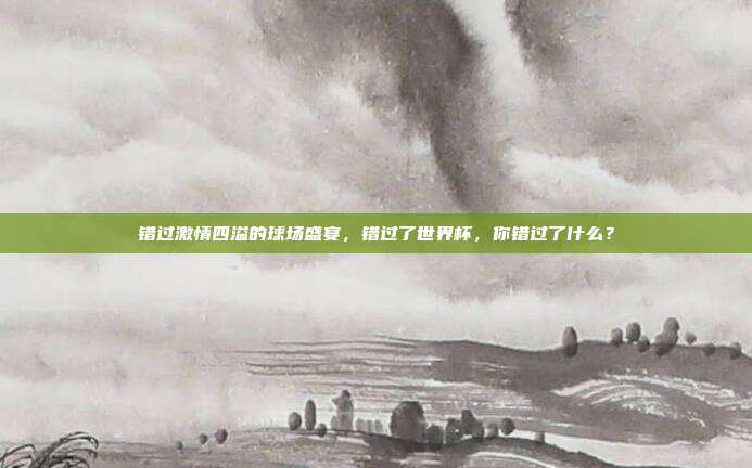 错过激情四溢的球场盛宴，错过了世界杯，你错过了什么？