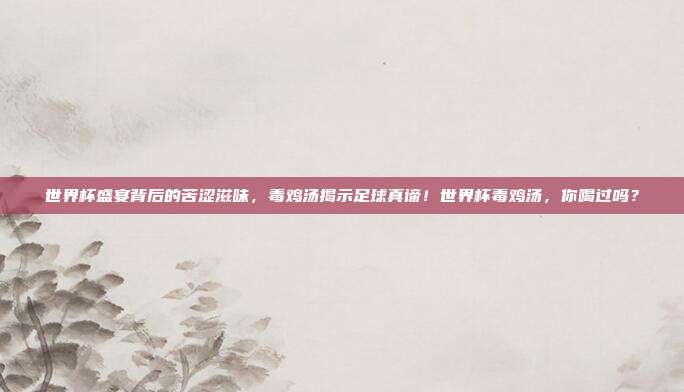 世界杯盛宴背后的苦涩滋味，毒鸡汤揭示足球真谛！世界杯毒鸡汤，你喝过吗？