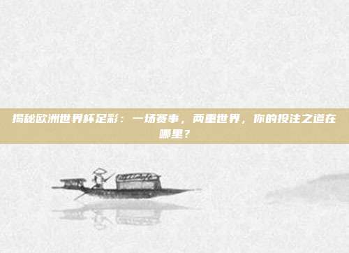 揭秘欧洲世界杯足彩：一场赛事，两重世界，你的投注之道在哪里？