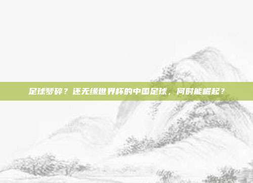 足球梦碎？还无缘世界杯的中国足球，何时能崛起？