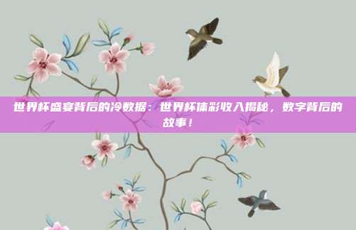 世界杯盛宴背后的冷数据：世界杯体彩收入揭秘，数字背后的故事！