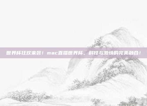 世界杯狂欢来袭！mac直播世界杯，科技与激情的完美融合！