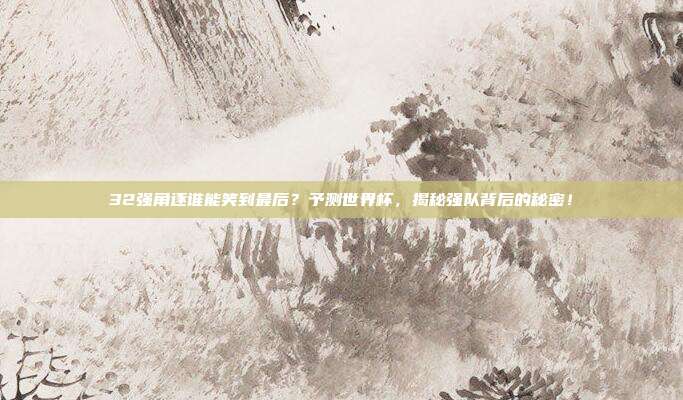 32强角逐谁能笑到最后？予测世界杯，揭秘强队背后的秘密！