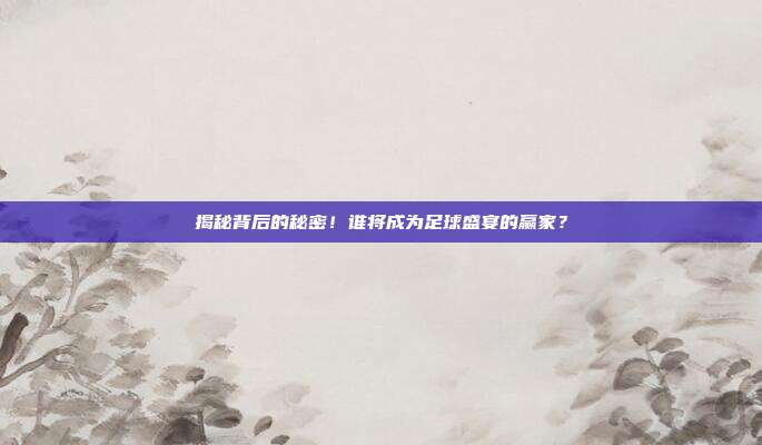 揭秘背后的秘密！谁将成为足球盛宴的赢家？