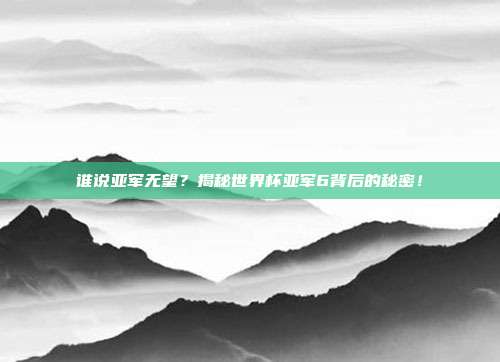 谁说亚军无望？揭秘世界杯亚军6背后的秘密！