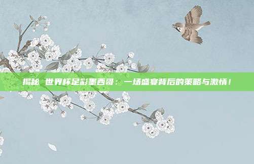 揭秘 世界杯足彩墨西哥：一场盛宴背后的策略与激情！