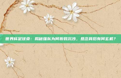 世界杯足球负：揭秘强队为何折戟沉沙，悬念背后有何玄机？