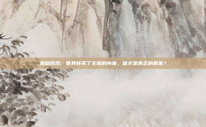 揭秘背后：世界杯买了主和的内幕，谁才是真正的赢家？