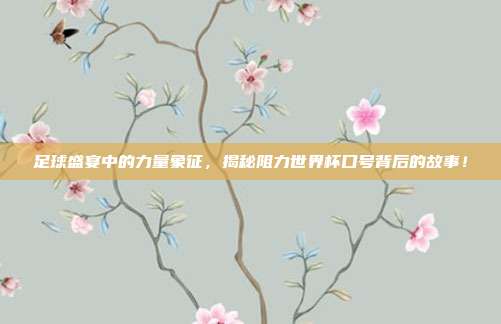 足球盛宴中的力量象征，揭秘阻力世界杯口号背后的故事！
