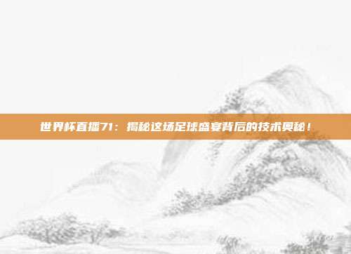 世界杯直播71：揭秘这场足球盛宴背后的技术奥秘！