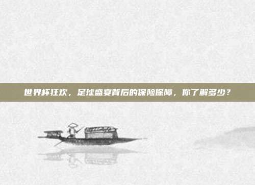 世界杯狂欢，足球盛宴背后的保险保障，你了解多少？