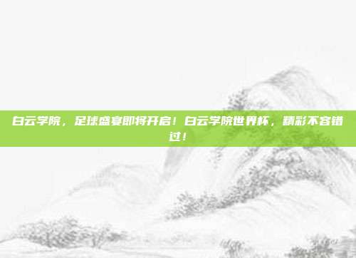 白云学院，足球盛宴即将开启！白云学院世界杯，精彩不容错过！