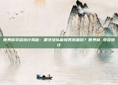 世界杯夺冠统计揭秘：哪支球队能够笑到最后？世界杯 夺冠统计