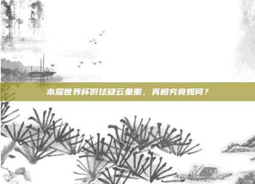 本届世界杯假球疑云重重，真相究竟如何？