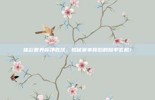 体彩世界杯净胜球，揭秘赛事背后的赔率玄机！