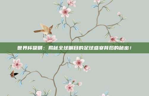 世界杯吸睛：揭秘全球瞩目的足球盛宴背后的秘密！