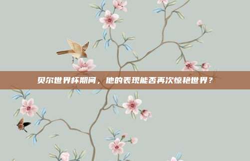贝尔世界杯期间，他的表现能否再次惊艳世界？