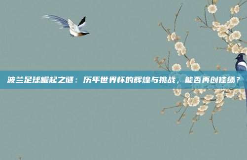 波兰足球崛起之谜：历年世界杯的辉煌与挑战，能否再创佳绩？
