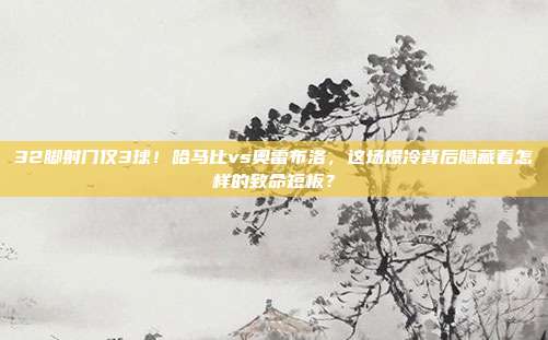 32脚射门仅3球！哈马比vs奥雷布洛，这场爆冷背后隐藏着怎样的致命短板？