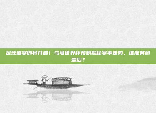 足球盛宴即将开启！乌龟世界杯预测揭秘赛事走向，谁能笑到最后？