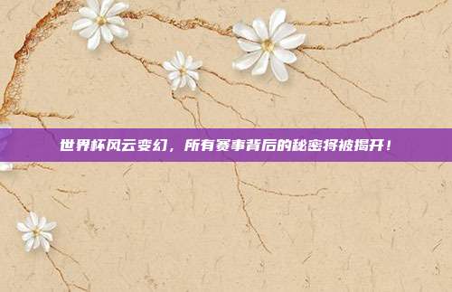 世界杯风云变幻，所有赛事背后的秘密将被揭开！