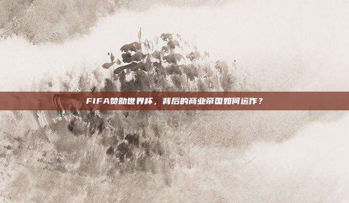 FIFA赞助世界杯，背后的商业帝国如何运作？