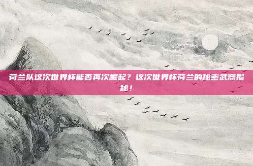 荷兰队这次世界杯能否再次崛起？这次世界杯荷兰的秘密武器揭秘！