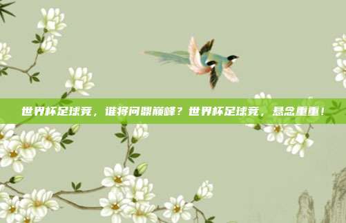 世界杯足球竞，谁将问鼎巅峰？世界杯足球竞，悬念重重！