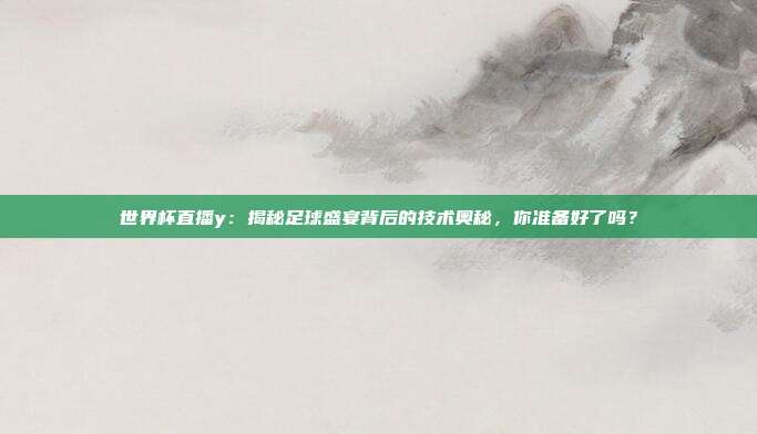 世界杯直播y：揭秘足球盛宴背后的技术奥秘，你准备好了吗？